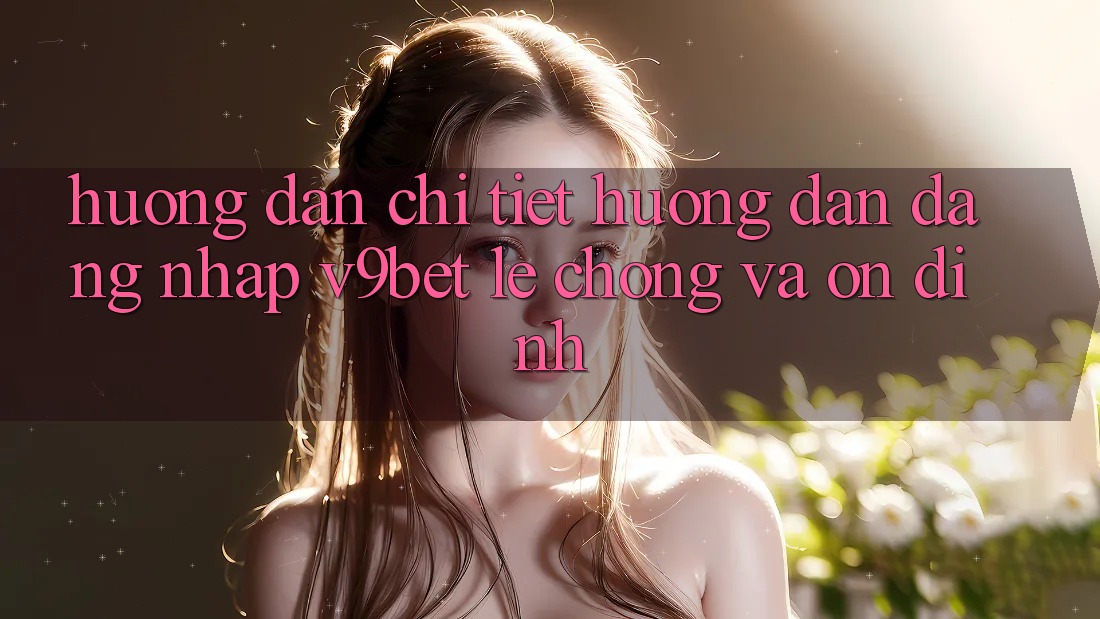 Hướng Dẫn Chi Tiết Hướng dẫn Đăng Nhập V9bet Lẹ Chóng và Ổn định