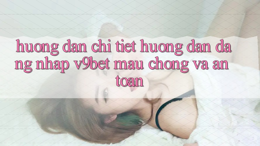 Hướng Dẫn Chi Tiết Hướng dẫn Đăng nhập V9bet Mau Chóng và An Toàn