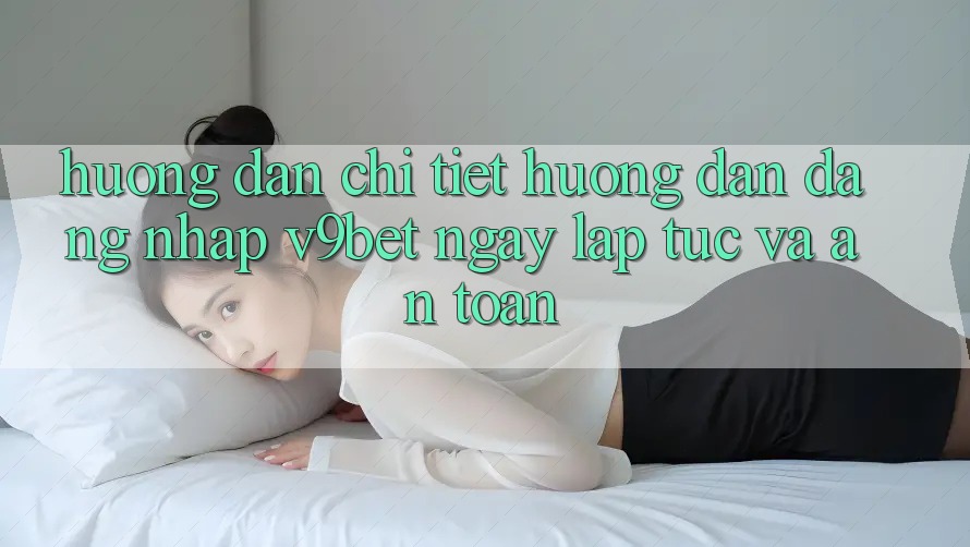 Hướng dẫn Chi Tiết Hướng dẫn Đăng Nhập V9bet Ngay lập tức và An Toàn