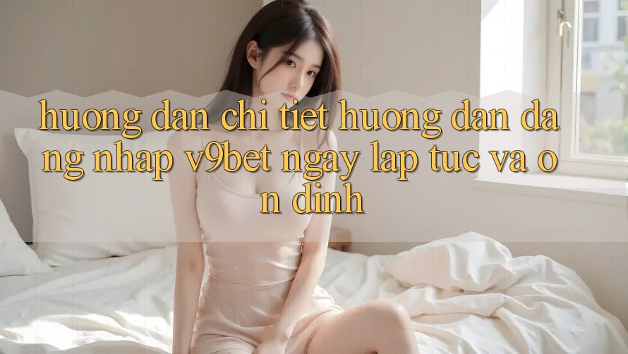 Hướng dẫn Chi Tiết Hướng dẫn Đăng Nhập V9bet Ngay lập tức và Ổn định