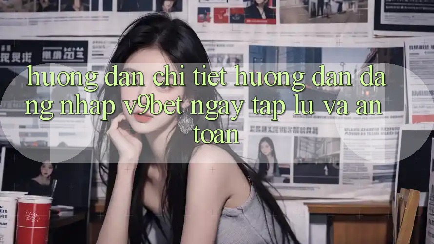 Hướng Dẫn Chi Tiết Hướng dẫn Đăng Nhập V9bet Ngay tắp lự và An Toàn