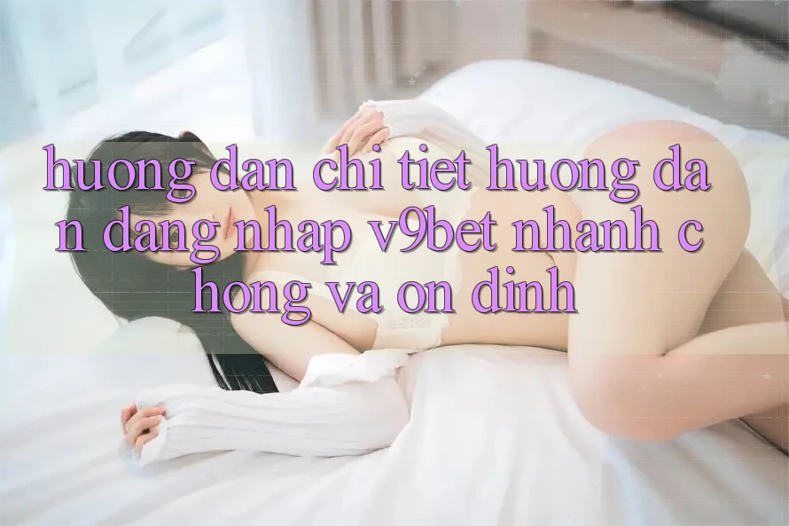 Hướng Dẫn Chi Tiết Hướng dẫn Đăng Nhập V9bet Nhanh chóng và Ổn định