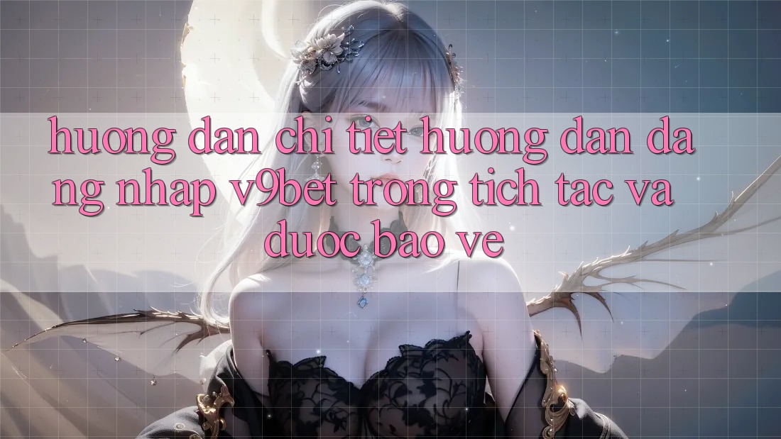 Hướng Dẫn Chi Tiết Hướng dẫn Đăng Nhập V9bet Trong tích tắc và Được bảo vệ Hướng Dẫn Chi Tiết Hướng dẫn Đăng Nhập V9bet Trong tích tắc và Được bảo vệ