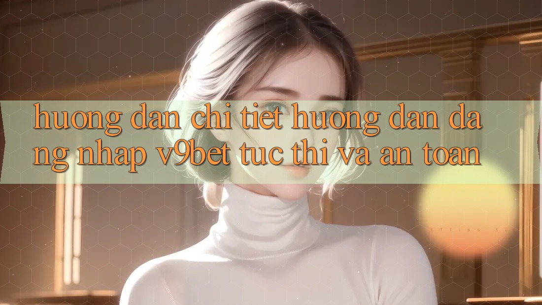 Hướng Dẫn Chi Tiết Hướng dẫn Đăng Nhập V9bet Tức thì và An Toàn