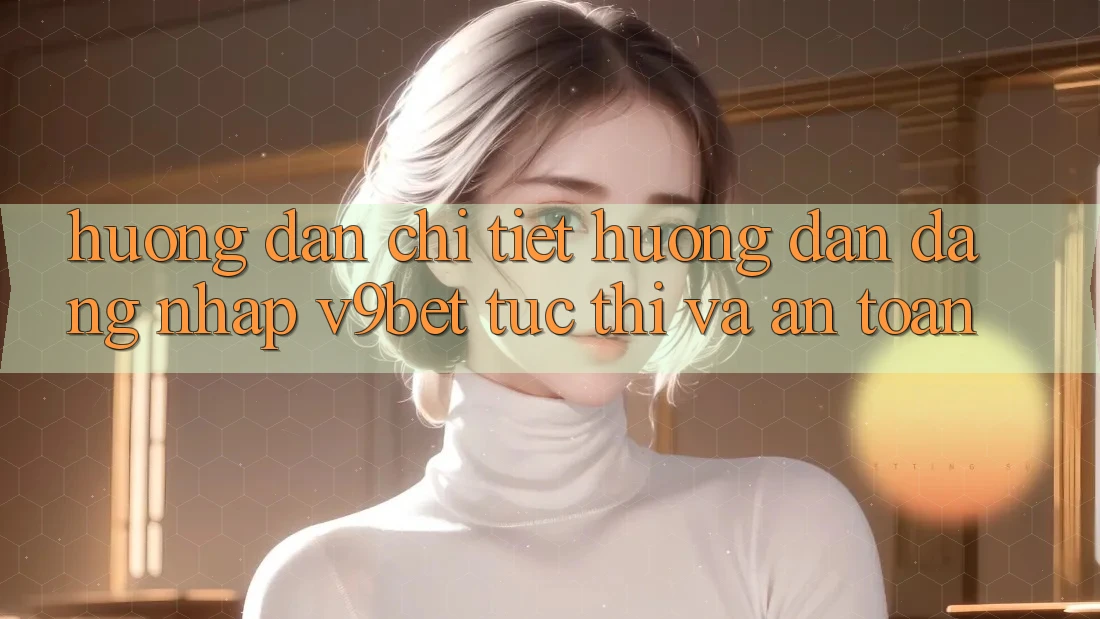 Hướng Dẫn Chi Tiết Hướng dẫn Đăng Nhập V9bet Tức thì và An Toàn