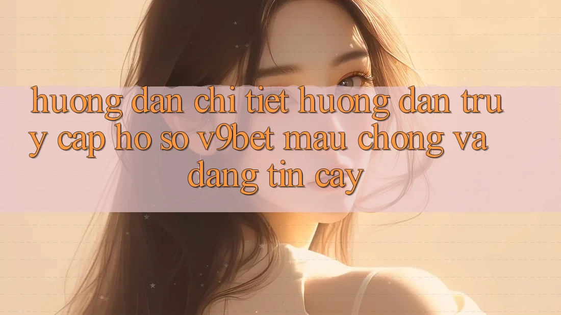 Hướng Dẫn Chi Tiết Hướng dẫn Truy cập hồ sơ V9bet Mau Chóng và Đáng tin cậy Hướng Dẫn Chi Tiết Hướng dẫn Truy cập hồ sơ V9bet Mau Chóng và Đáng tin cậy