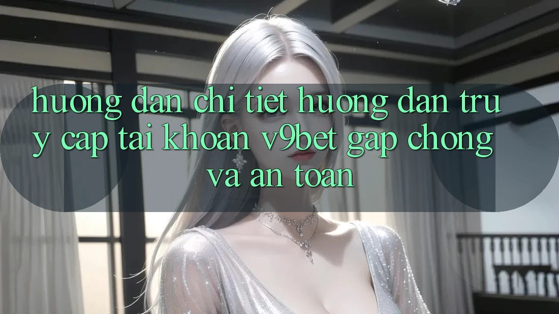 Hướng Dẫn Chi Tiết Hướng dẫn Truy cập tài khoản V9bet Gấp Chóng và An Toàn