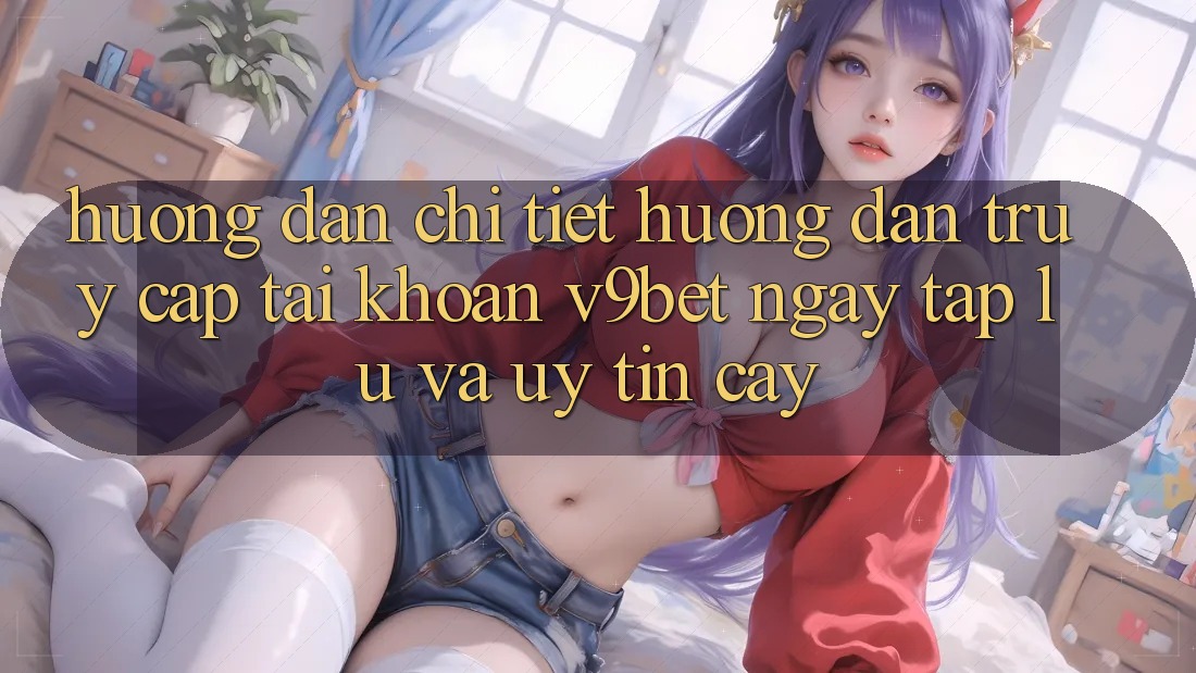 Hướng Dẫn Chi Tiết Hướng dẫn Truy cập tài khoản V9bet Ngay tắp lự và Uy tín cậy