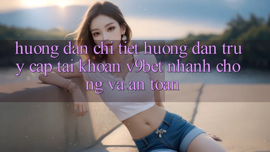 Hướng Dẫn Chi Tiết Hướng dẫn Truy cập tài khoản V9bet Nhanh Chóng và An Toàn