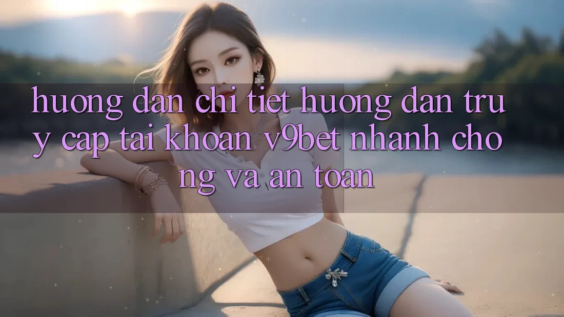 Hướng Dẫn Chi Tiết Hướng dẫn Truy cập tài khoản V9bet Nhanh Chóng và An Toàn
