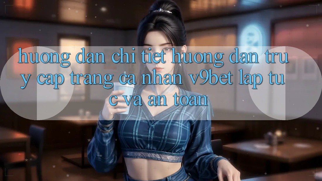 Hướng Dẫn Chi Tiết Hướng dẫn Truy cập trang cá nhân V9bet Lập tức và An Toàn