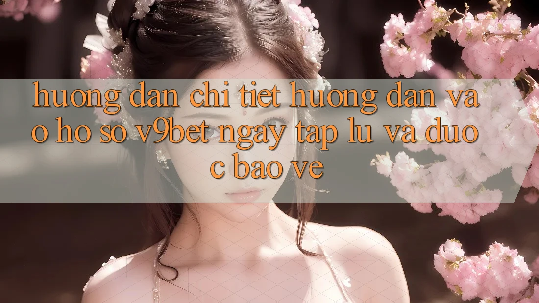 Hướng Dẫn Chi Tiết Hướng dẫn Vào hồ sơ V9bet Ngay tắp lự và Được bảo vệ