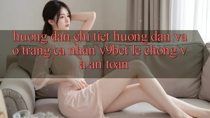 Hướng Dẫn Chi Tiết Hướng dẫn Vào trang cá nhân V9bet Lẹ Chóng và An Toàn Hướng Dẫn Chi Tiết Hướng dẫn Vào trang cá nhân V9bet Lẹ Chóng và An Toàn