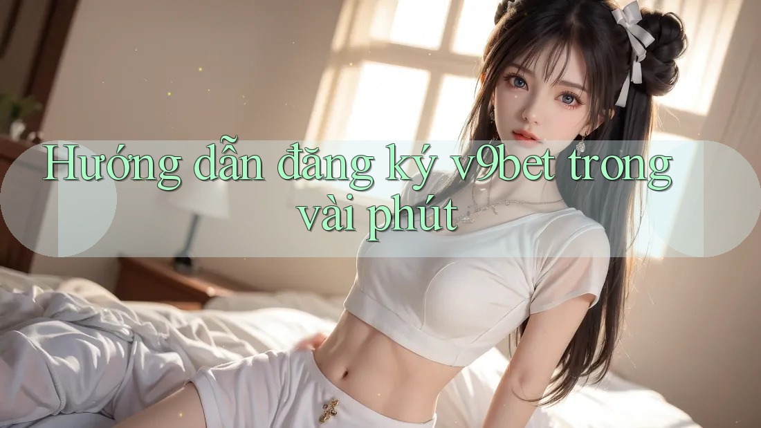 Hướng dẫn đăng ký v9bet trong vài phút Hướng dẫn đăng ký v9bet trong vài phút