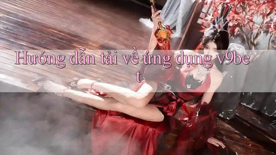 Hướng dẫn tải về ứng dụng v9bet