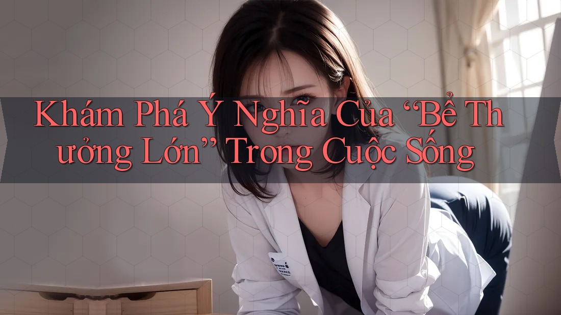 Khám Phá Ý Nghĩa Của “Bể Thưởng Lớn” Trong Cuộc Sống