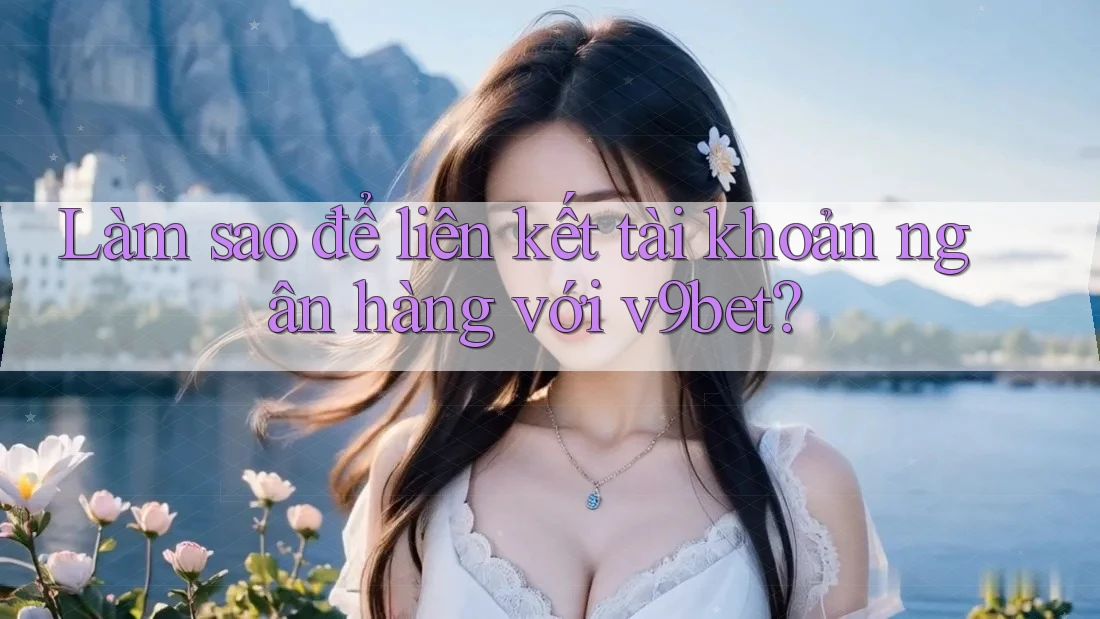 Làm sao để liên kết tài khoản ngân hàng với v9bet? Làm sao để liên kết tài khoản ngân hàng với v9bet?