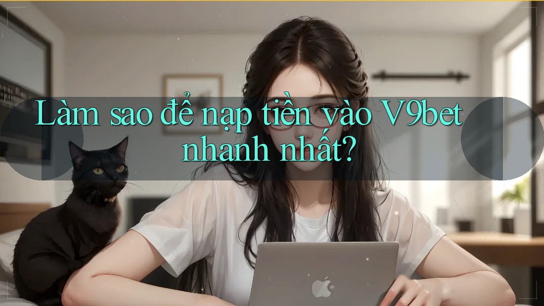Làm sao để nạp tiền vào V9bet nhanh nhất?