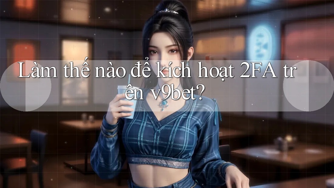 Làm thế nào để kích hoạt 2FA trên v9bet?