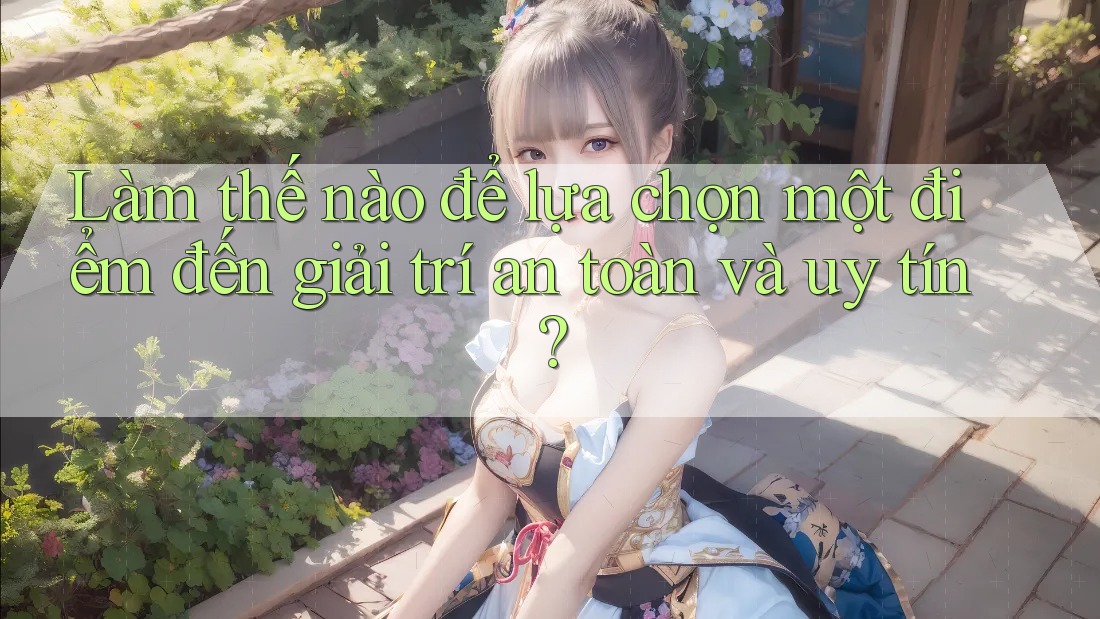 Làm thế nào để lựa chọn một điểm đến giải trí an toàn và uy tín?