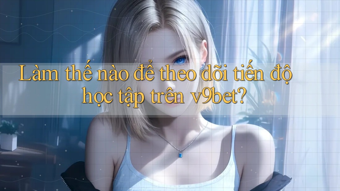Làm thế nào để theo dõi tiến độ học tập trên v9bet?