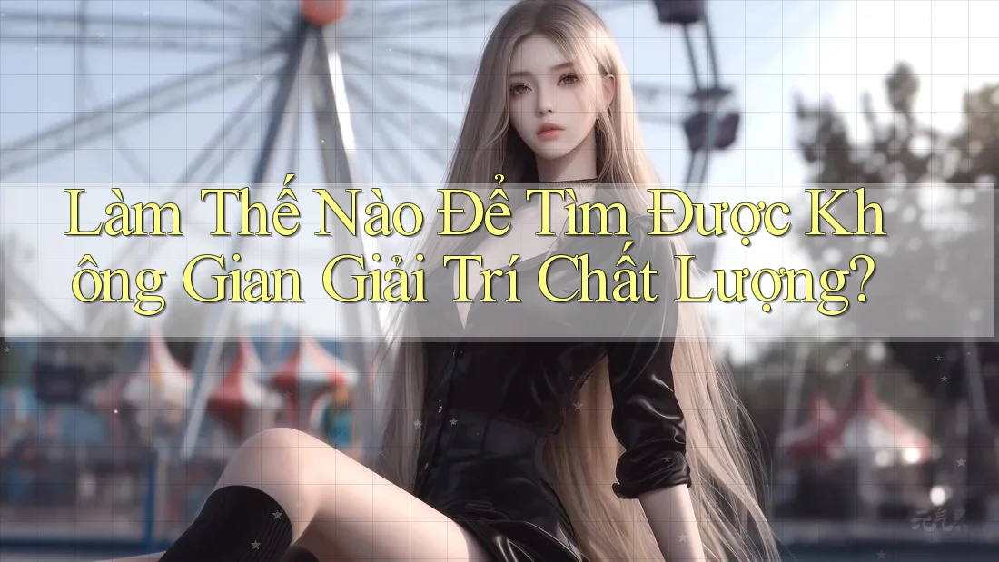 Làm Thế Nào Để Tìm Được Không Gian Giải Trí Chất Lượng?