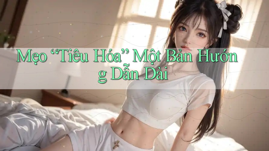 Mẹo “Tiêu Hóa” Một Bản Hướng Dẫn Dài