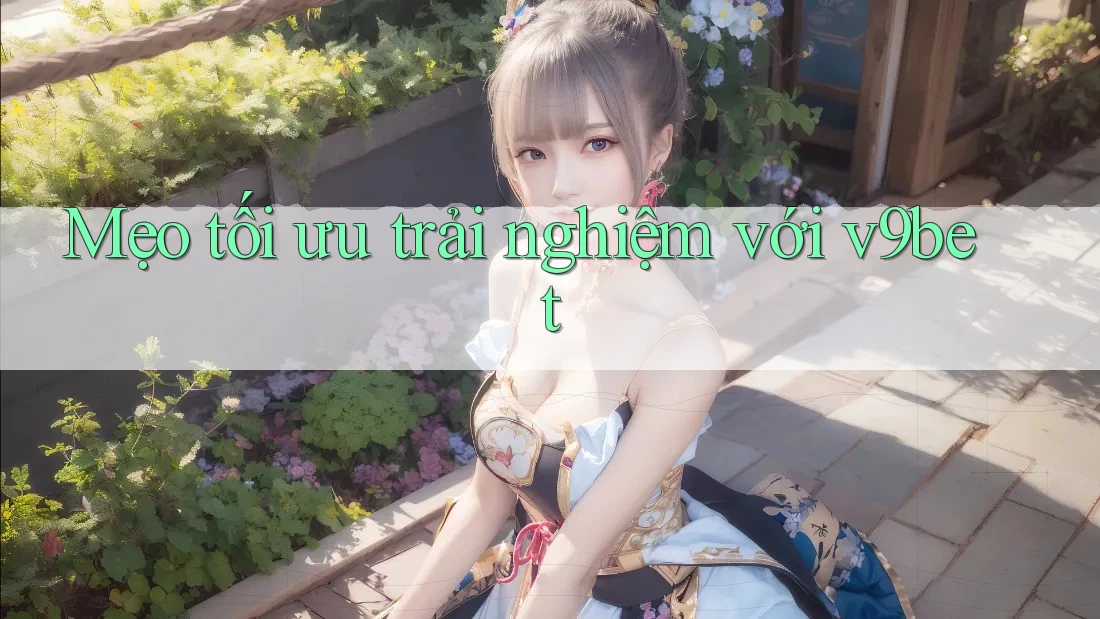 Mẹo tối ưu trải nghiệm với v9bet