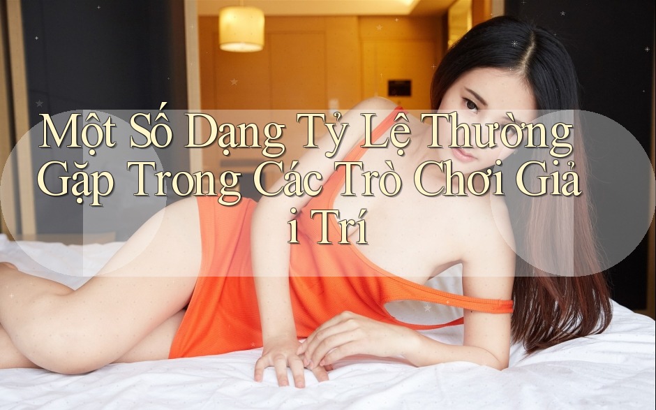 Một Số Dạng Tỷ Lệ Thường Gặp Trong Các Trò Chơi Giải Trí