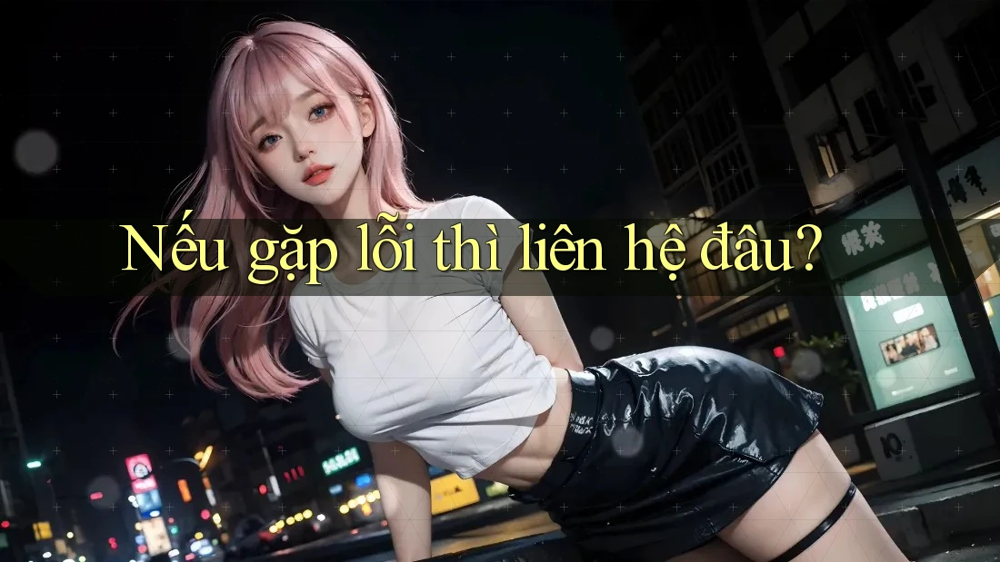 Nếu gặp lỗi thì liên hệ đâu?