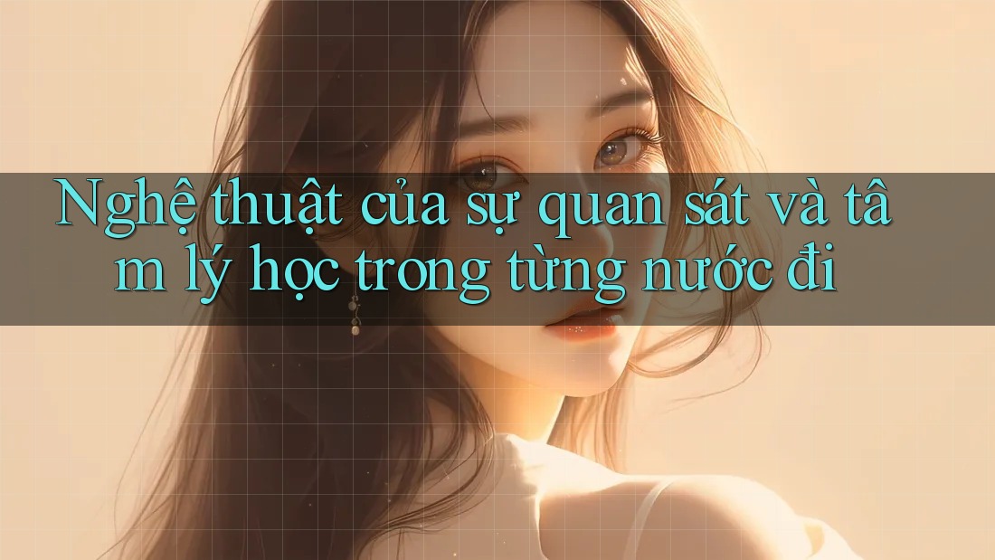 Nghệ thuật của sự quan sát và tâm lý học trong từng nước đi