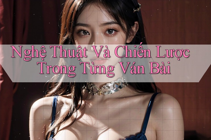 Nghệ Thuật Và Chiến Lược Trong Từng Ván Bài