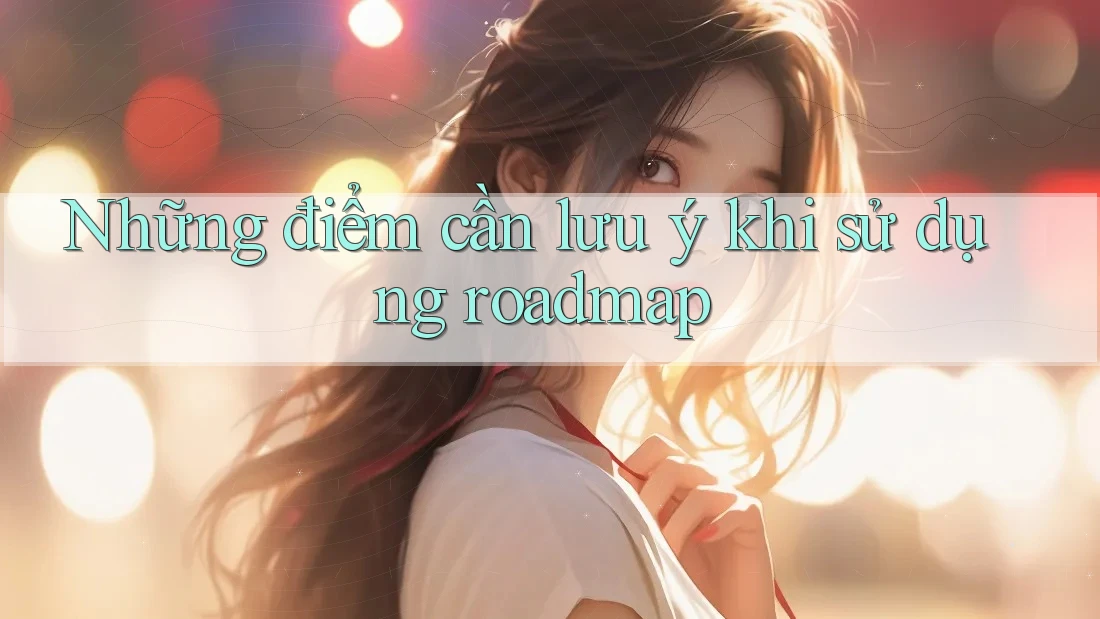 Những điểm cần lưu ý khi sử dụng roadmap