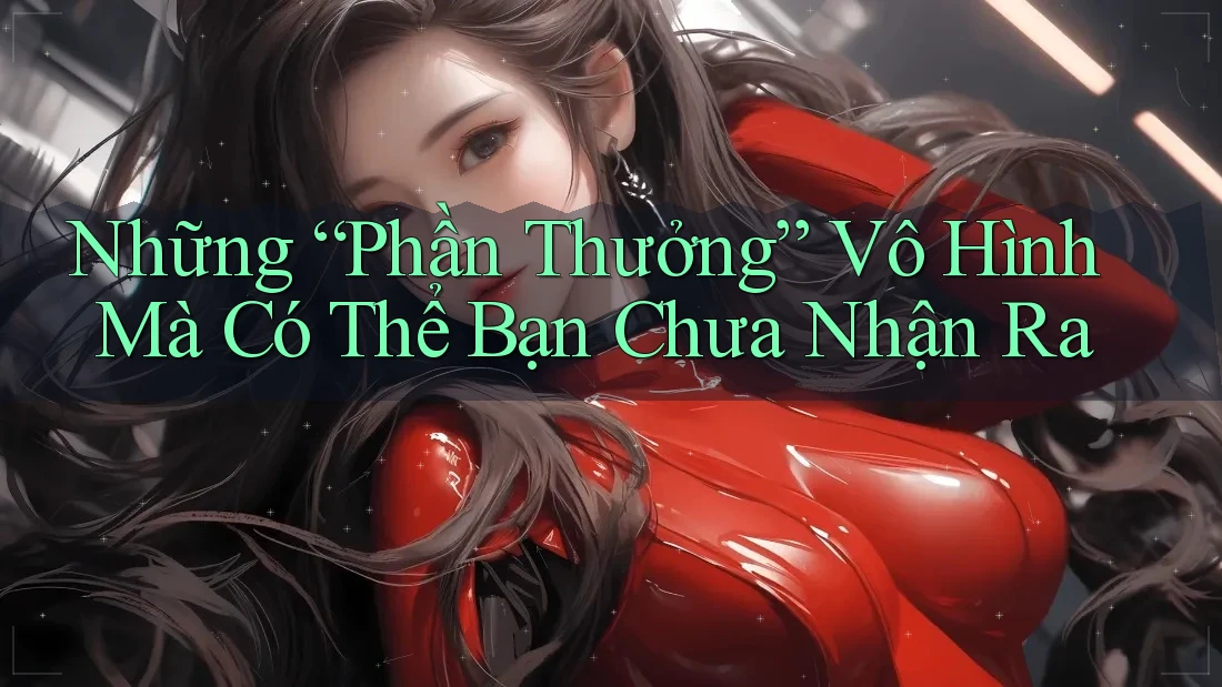 Những “Phần Thưởng” Vô Hình Mà Có Thể Bạn Chưa Nhận Ra Những “Phần Thưởng” Vô Hình Mà Có Thể Bạn Chưa Nhận Ra
