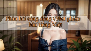 Phản hồi cộng đồng v9bet phiên bản tiếng Việt