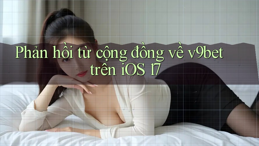 Phản hồi từ cộng đồng về v9bet trên iOS 17