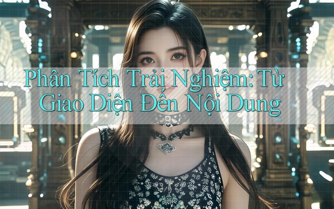 Phân Tích Trải Nghiệm: Từ Giao Diện Đến Nội Dung