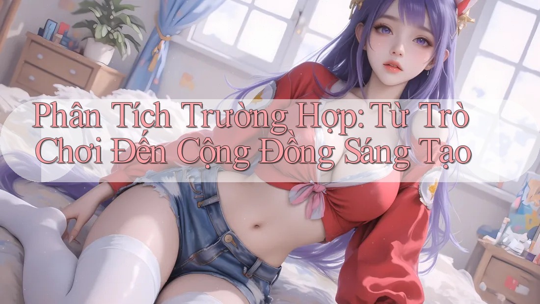 Phân Tích Trường Hợp: Từ Trò Chơi Đến Cộng Đồng Sáng Tạo