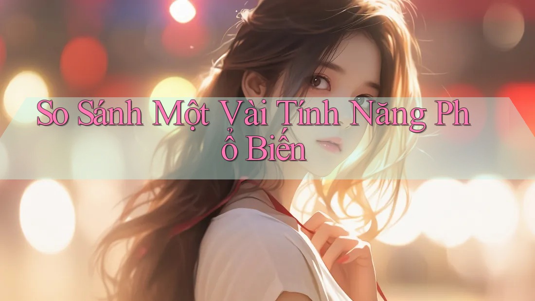 So Sánh Một Vài Tính Năng Phổ Biến