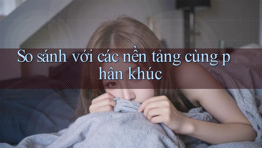 So sánh với các nền tảng cùng phân khúc