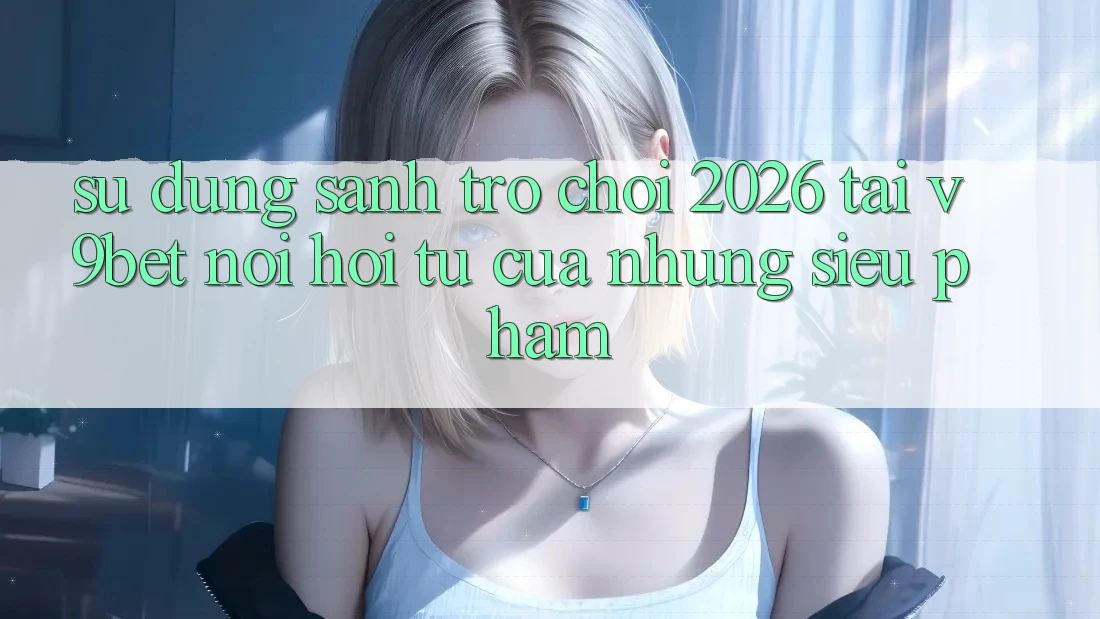 Sử dụng Sảnh Trò chơi 2026 Tại V9bet - Nơi Hội Tụ Của Những Siêu Phẩm