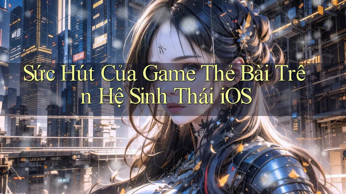 Sức Hút Của Game Thẻ Bài Trên Hệ Sinh Thái iOS