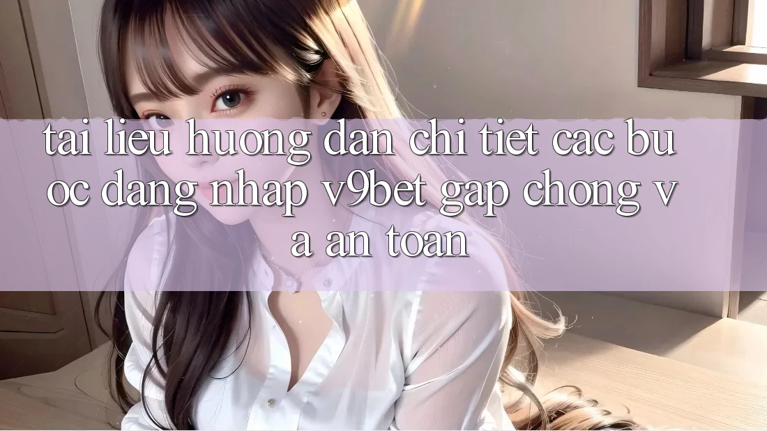 Tài liệu hướng dẫn Chi Tiết Các Bước Đăng Nhập V9bet Gấp Chóng và An Toàn
