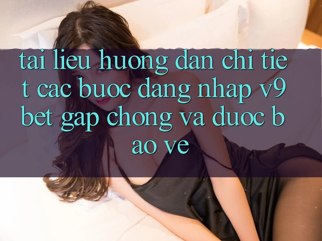 Tài liệu hướng dẫn Chi Tiết Các Bước Đăng Nhập V9bet Gấp Chóng và Được bảo vệ