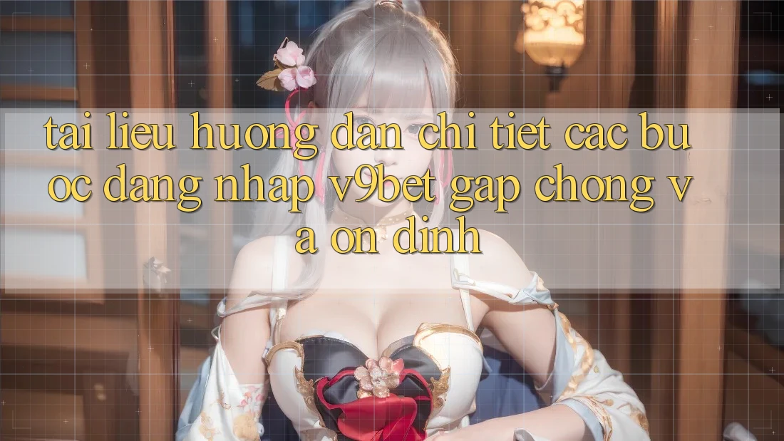 Tài liệu hướng dẫn Chi Tiết Các Bước Đăng nhập V9bet Gấp Chóng và Ổn định