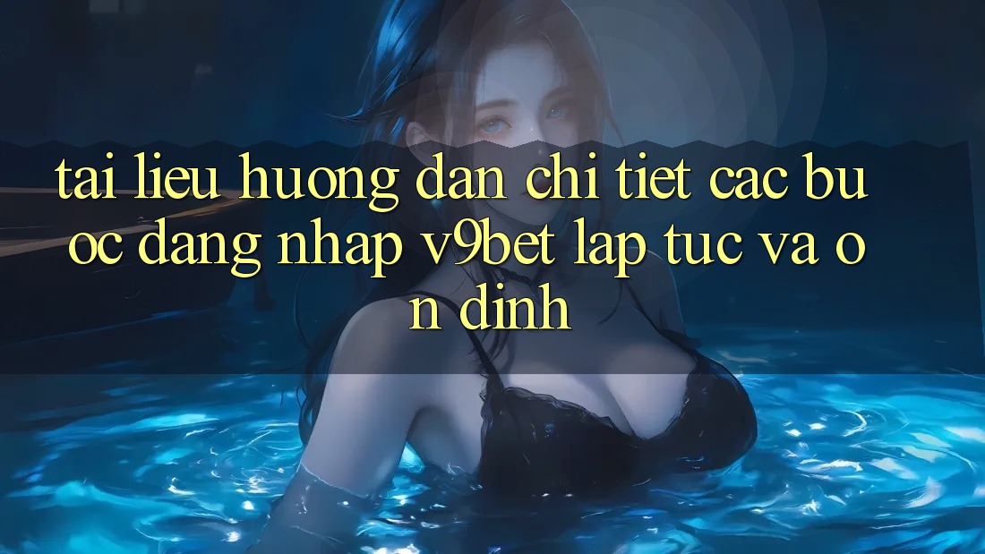 Tài liệu hướng dẫn Chi Tiết Các Bước Đăng Nhập V9bet Lập tức và Ổn định