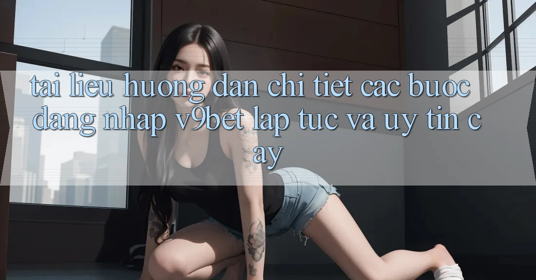 Tài liệu hướng dẫn Chi Tiết Các Bước Đăng Nhập V9bet Lập tức và Uy tín cậy