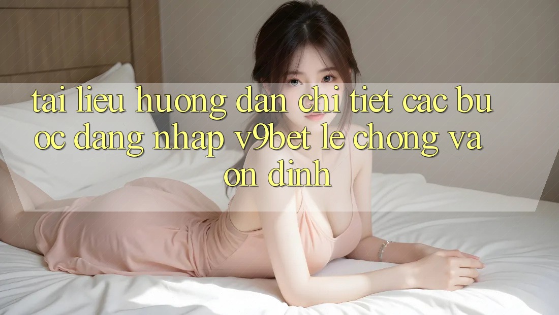 Tài liệu hướng dẫn Chi Tiết Các Bước Đăng Nhập V9bet Lẹ Chóng và Ổn định