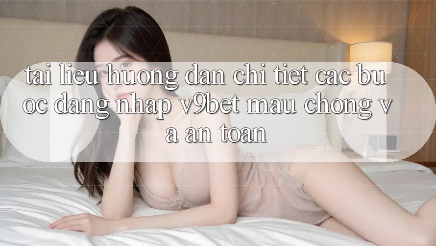 Tài liệu hướng dẫn Chi Tiết Các Bước Đăng Nhập V9bet Mau Chóng và An Toàn Tài liệu hướng dẫn Chi Tiết Các Bước Đăng Nhập V9bet Mau Chóng và An Toàn
