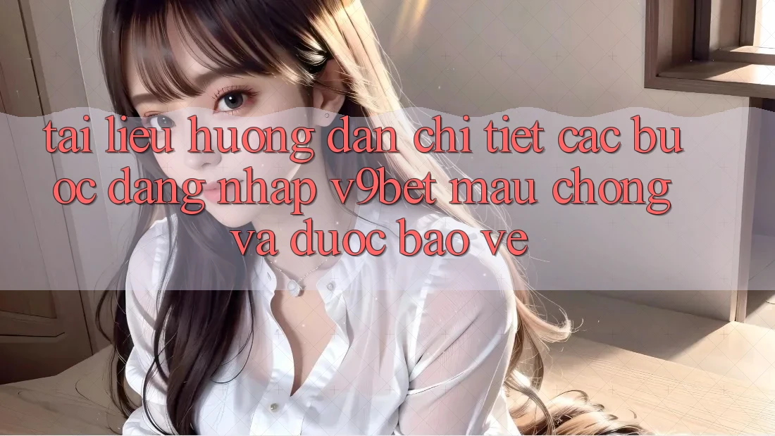 Tài liệu hướng dẫn Chi Tiết Các Bước Đăng Nhập V9bet Mau Chóng và Được bảo vệ